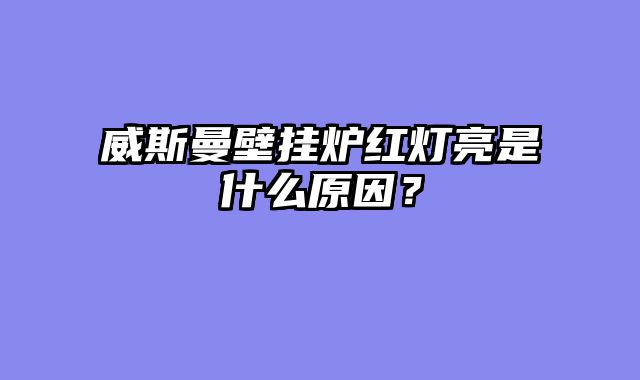 威斯曼壁挂炉红灯亮是什么原因？