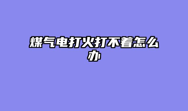 煤气电打火打不着怎么办