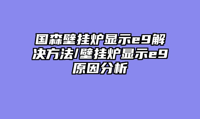 国森壁挂炉显示e9解决方法/壁挂炉显示e9原因分析
