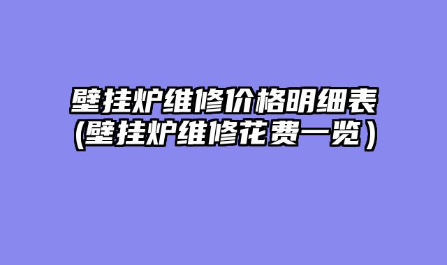 壁挂炉维修价格明细表(壁挂炉维修花费一览）