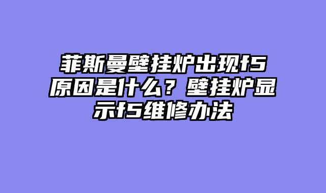 菲斯曼壁挂炉出现f5原因是什么？壁挂炉显示f5维修办法