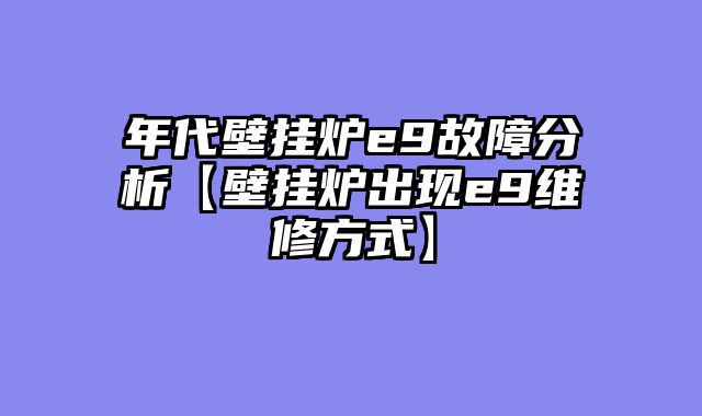 年代壁挂炉e9故障分析【壁挂炉出现e9维修方式】