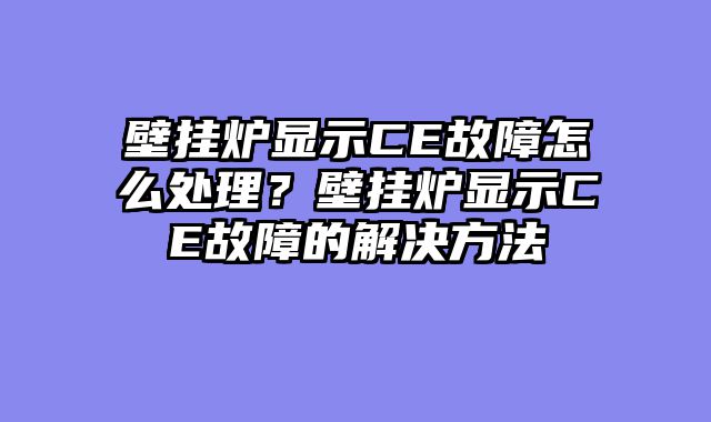 壁挂炉显示CE故障怎么处理？壁挂炉显示CE故障的解决方法