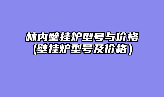 林内壁挂炉型号与价格(壁挂炉型号及价格）