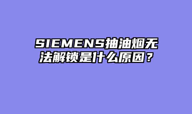 SIEMENS抽油烟无法解锁是什么原因？