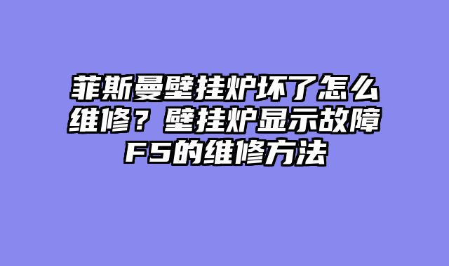 菲斯曼壁挂炉坏了怎么维修？壁挂炉显示故障F5的维修方法