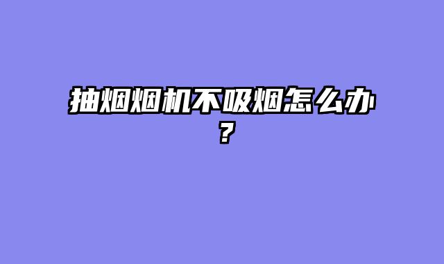 抽烟烟机不吸烟怎么办？