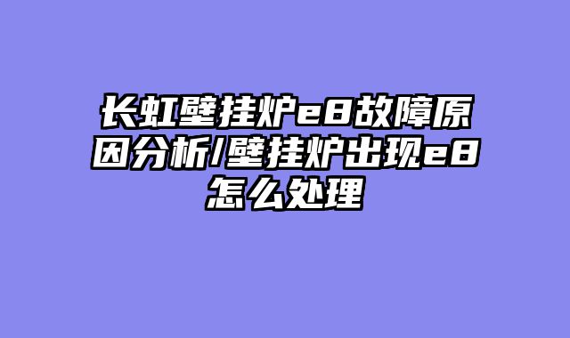 长虹壁挂炉e8故障原因分析/壁挂炉出现e8怎么处理