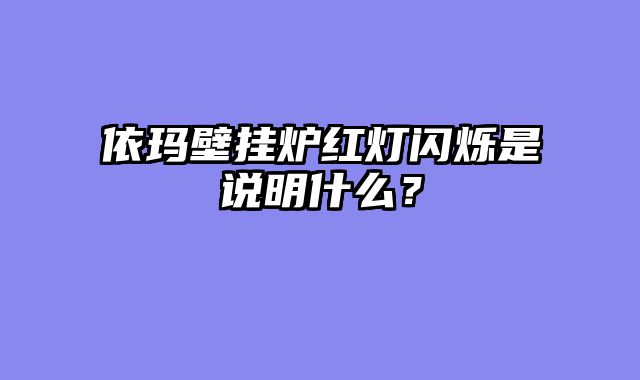 依玛壁挂炉红灯闪烁是说明什么？