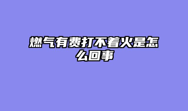 燃气有费打不着火是怎么回事