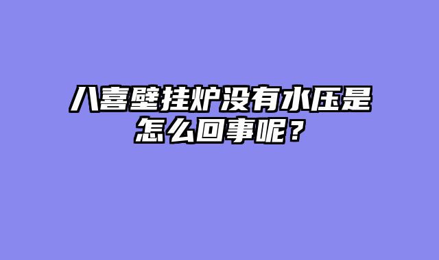 八喜壁挂炉没有水压是怎么回事呢？