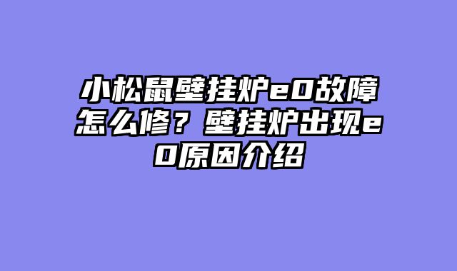 小松鼠壁挂炉e0故障怎么修？壁挂炉出现e0原因介绍
