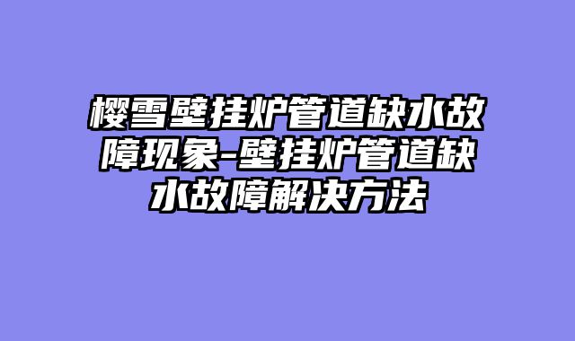 樱雪壁挂炉管道缺水故障现象-壁挂炉管道缺水故障解决方法