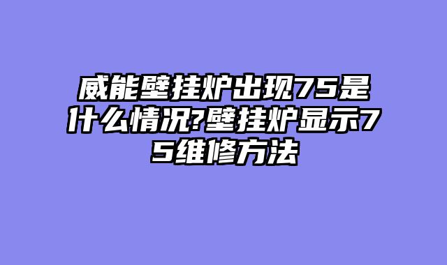 威能壁挂炉出现75是什么情况?壁挂炉显示75维修方法