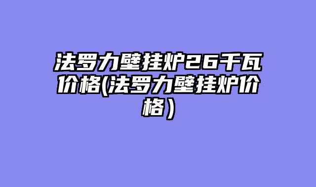 法罗力壁挂炉26千瓦价格(法罗力壁挂炉价格）