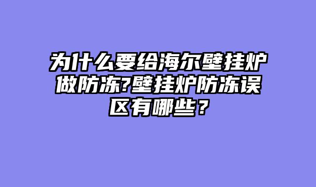 为什么要给海尔壁挂炉做防冻?壁挂炉防冻误区有哪些？
