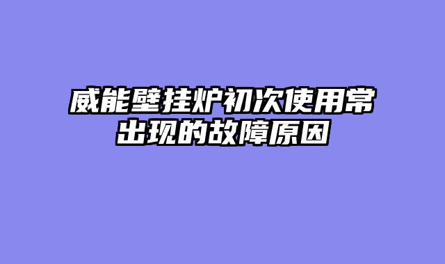 威能壁挂炉初次使用常出现的故障原因