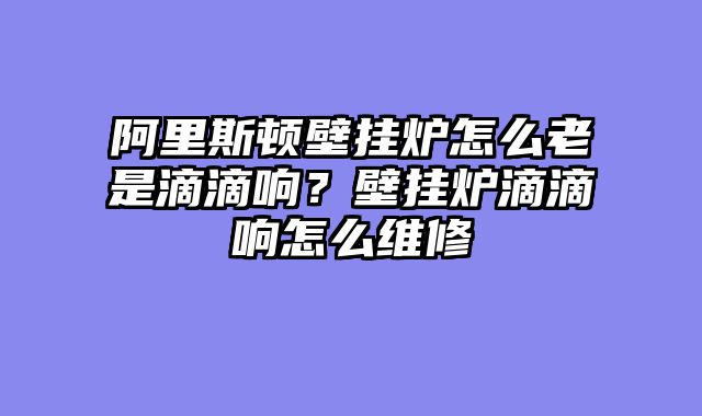 阿里斯顿壁挂炉怎么老是滴滴响？壁挂炉滴滴响怎么维修
