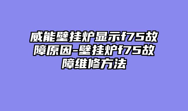 威能壁挂炉显示f75故障原因-壁挂炉f75故障维修方法