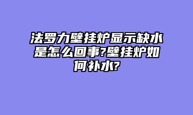 法罗力壁挂炉显示缺水是怎么回事?壁挂炉如何补水?