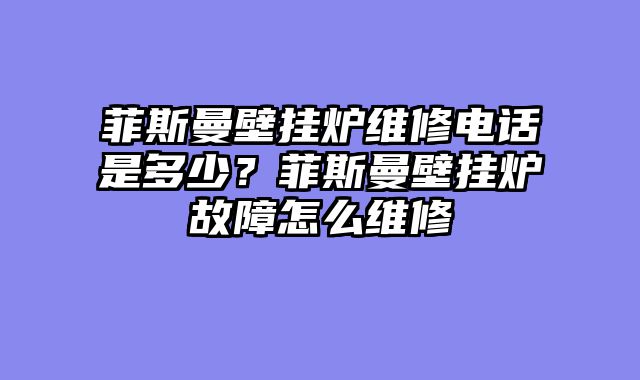 菲斯曼壁挂炉维修电话是多少？菲斯曼壁挂炉故障怎么维修