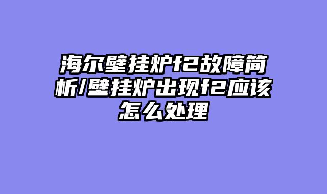 海尔壁挂炉f2故障简析/壁挂炉出现f2应该怎么处理