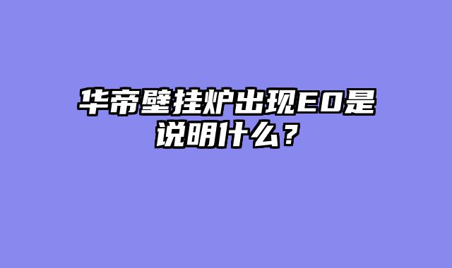 华帝壁挂炉出现E0是说明什么？