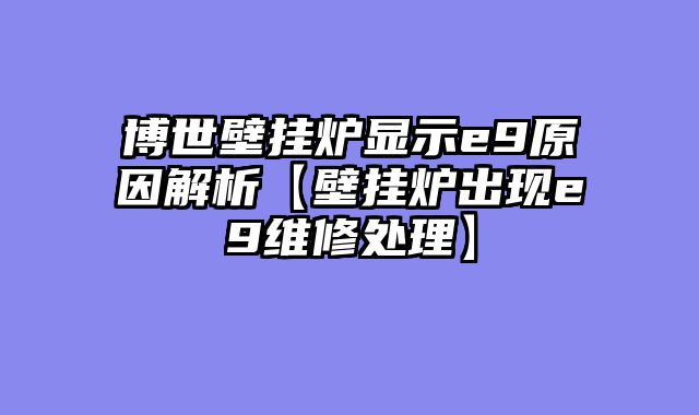 博世壁挂炉显示e9原因解析【壁挂炉出现e9维修处理】