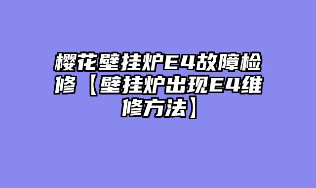 樱花壁挂炉E4故障检修【壁挂炉出现E4维修方法】