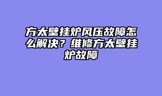 方太壁挂炉风压故障怎么解决？维修方太壁挂炉故障