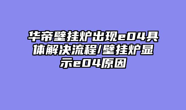 华帝壁挂炉出现e04具体解决流程/壁挂炉显示e04原因