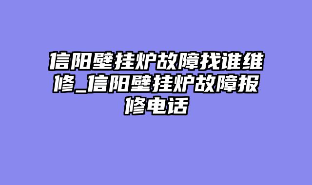 信阳壁挂炉故障找谁维修_信阳壁挂炉故障报修电话