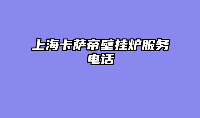 上海卡萨帝壁挂炉服务电话