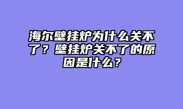 海尔壁挂炉为什么关不了？壁挂炉关不了的原因是什么？