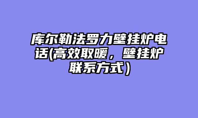 库尔勒法罗力壁挂炉电话(高效取暖，壁挂炉联系方式）