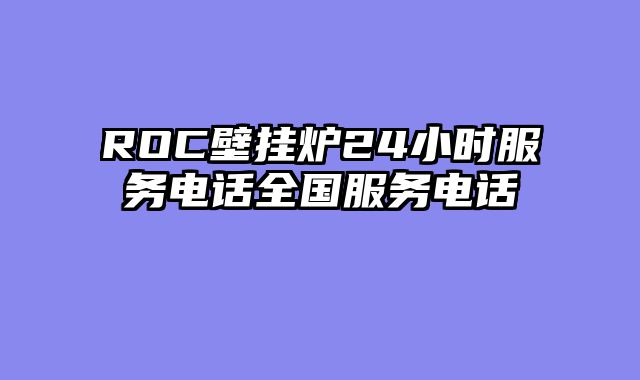 ROC壁挂炉24小时服务电话全国服务电话
