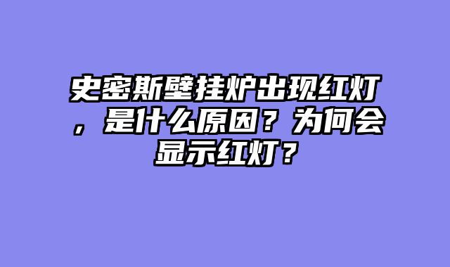 史密斯壁挂炉出现红灯，是什么原因？为何会显示红灯？