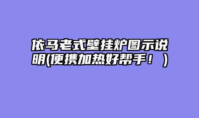 依马老式壁挂炉图示说明(便携加热好帮手！）