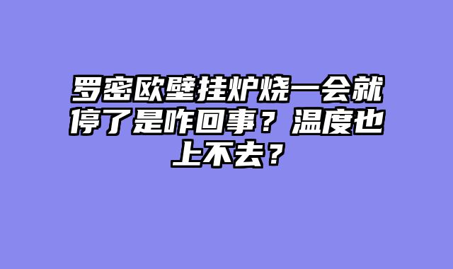 罗密欧壁挂炉烧一会就停了是咋回事？温度也上不去？