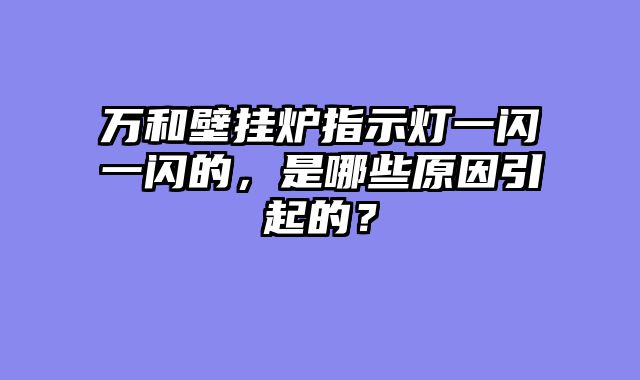 万和壁挂炉指示灯一闪一闪的，是哪些原因引起的？