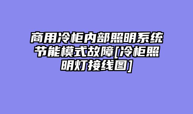 商用冷柜内部照明系统节能模式故障[冷柜照明灯接线图]