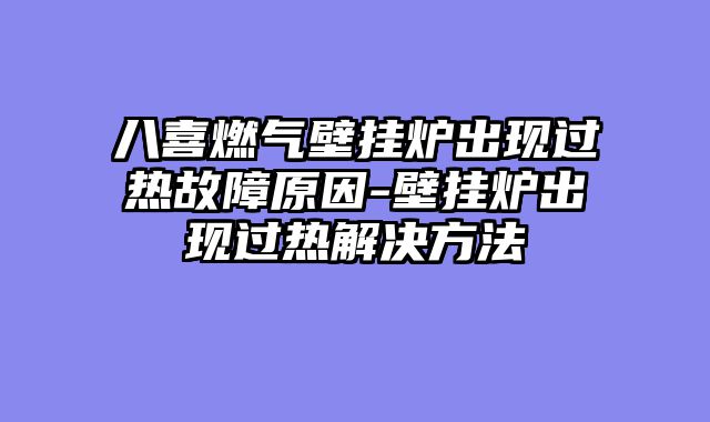 八喜燃气壁挂炉出现过热故障原因-壁挂炉出现过热解决方法