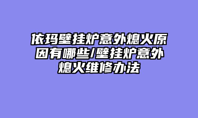 依玛壁挂炉意外熄火原因有哪些/壁挂炉意外熄火维修办法