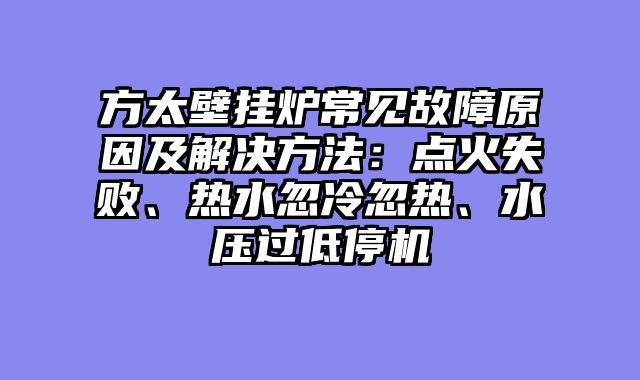 方太壁挂炉常见故障原因及解决方法：点火失败、热水忽冷忽热、水压过低停机