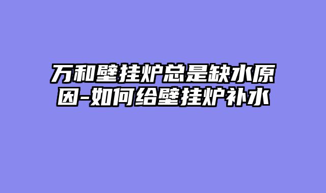 万和壁挂炉总是缺水原因-如何给壁挂炉补水