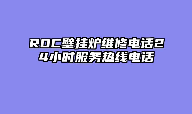 ROC壁挂炉维修电话24小时服务热线电话