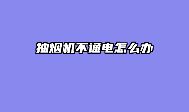 抽烟机不通电怎么办