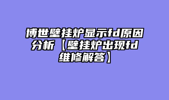 博世壁挂炉显示fd原因分析【壁挂炉出现fd维修解答】
