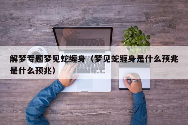 解梦专题梦见蛇缠身（梦见蛇缠身是什么预兆是什么预兆）
