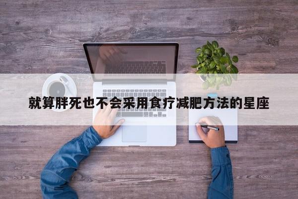 就算胖死也不会采用食疗减肥方法的星座